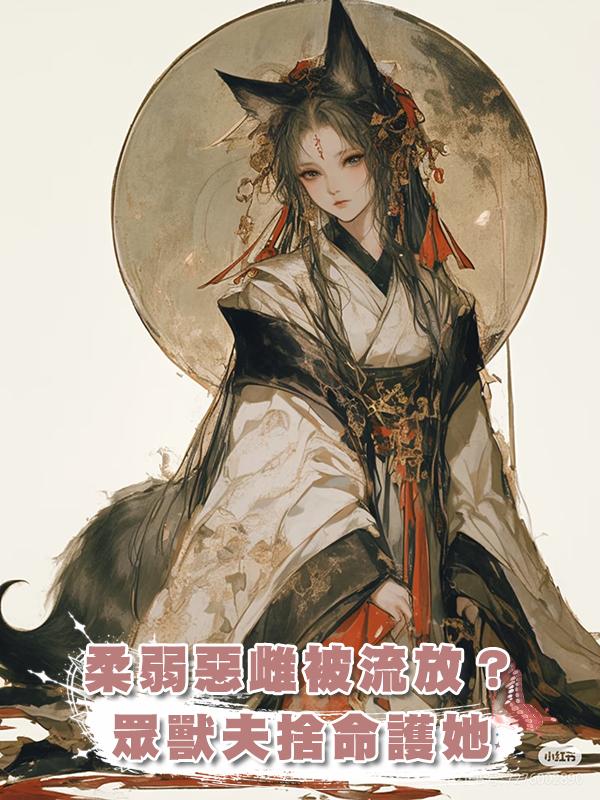 柔弱惡雌被流放？眾獸夫捨命護她