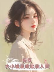 哎呀,大小姐是瘋批美人呢